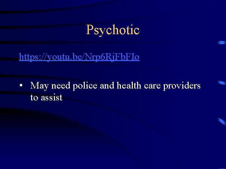 Psychotic https: //youtu. be/Nrp 6 Rj. Fb. FIo • May need police and health