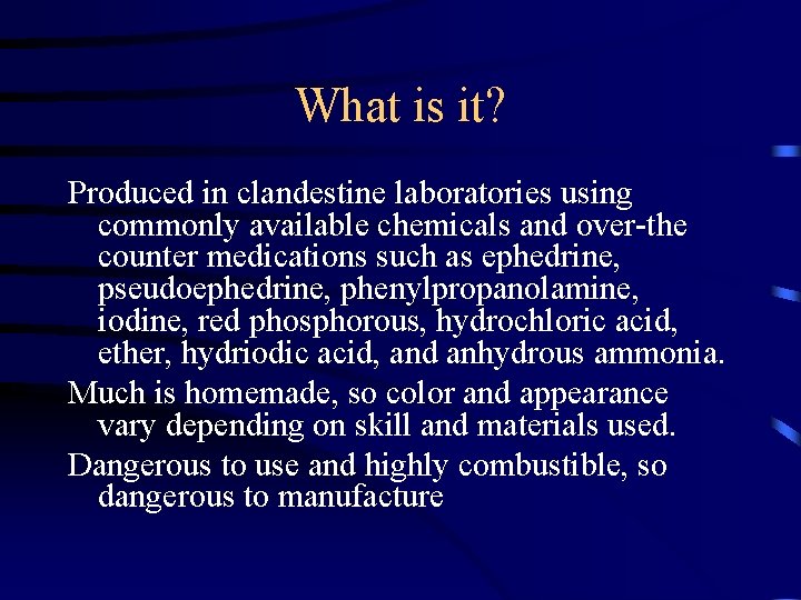 What is it? Produced in clandestine laboratories using commonly available chemicals and over-the counter