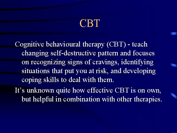 CBT Cognitive behavioural therapy (CBT) - teach changing self-destructive pattern and focuses on recognizing
