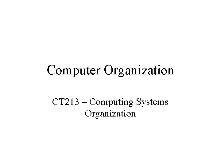 Computer Organization CT 213 – Computing Systems Organization Computer Organization CT 213 – Computing Systems Organization