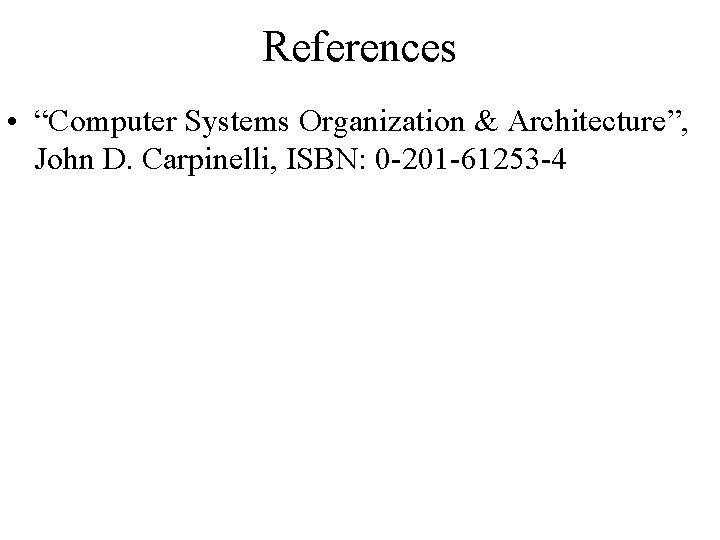 References • “Computer Systems Organization & Architecture”, John D. Carpinelli, ISBN: 0 -201 -61253 References • “Computer Systems Organization & Architecture”, John D. Carpinelli, ISBN: 0 -201 -61253