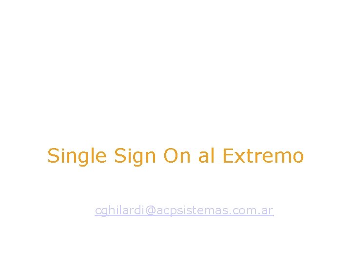 Single Sign On al Extremo Ing. Cristian Ghilardi cghilardi@acpsistemas. com. ar 