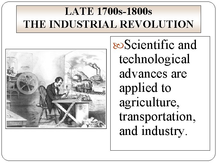 LATE 1700 s-1800 s THE INDUSTRIAL REVOLUTION Scientific and technological advances are applied to