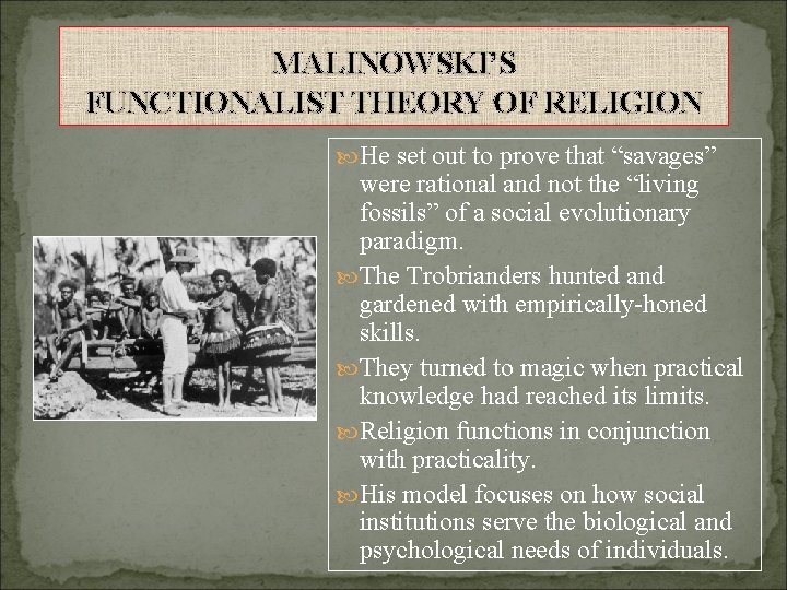 MALINOWSKI’S FUNCTIONALIST THEORY OF RELIGION He set out to prove that “savages” were rational