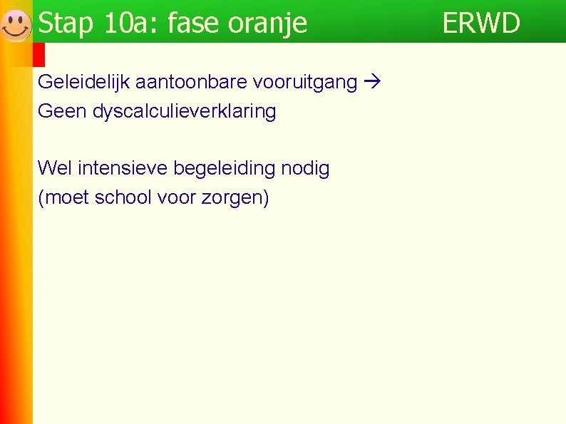 Stap 10 a: fase oranje Geleidelijk aantoonbare vooruitgang Geen dyscalculieverklaring Wel intensieve begeleiding nodig