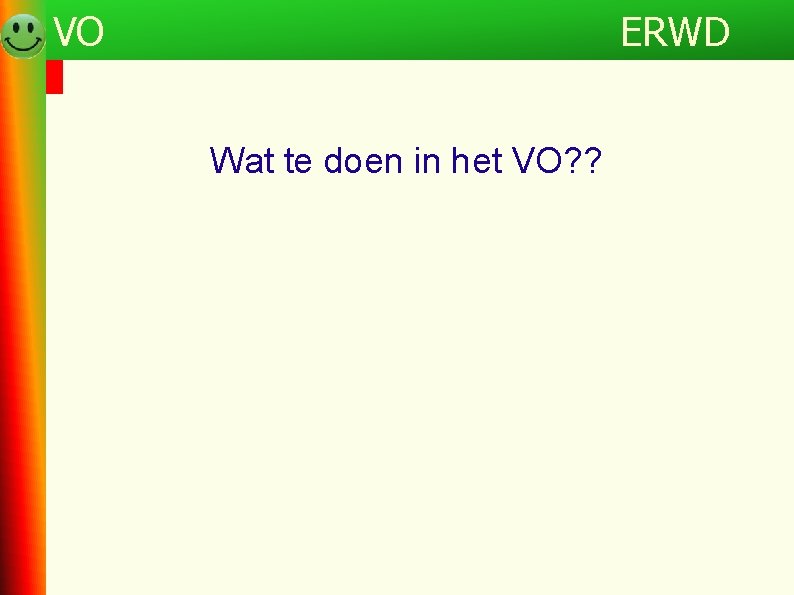 Programma VO Wat te doen in het VO? ? ERWD 