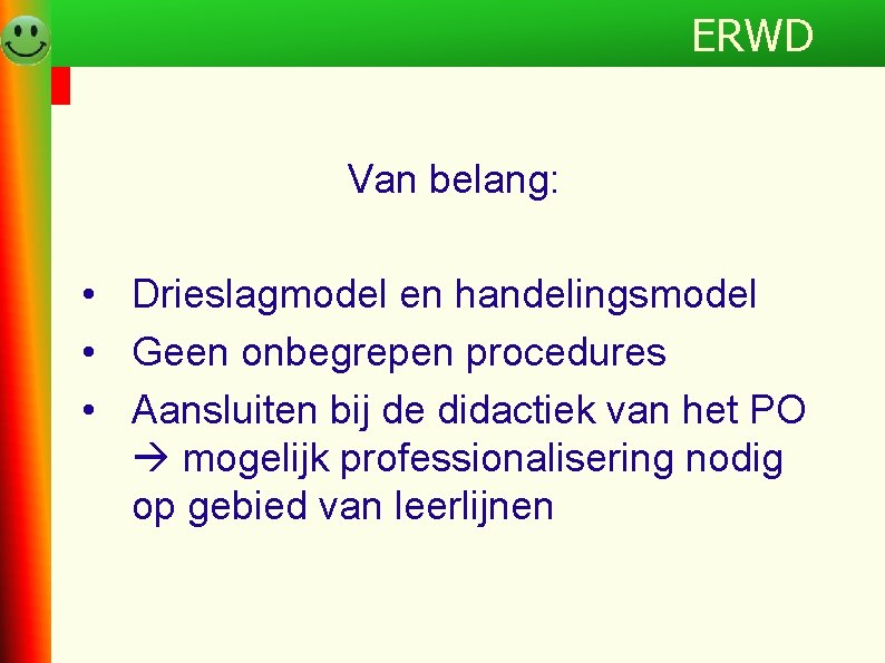 Programma ERWD Van belang: • Drieslagmodel en handelingsmodel • Geen onbegrepen procedures • Aansluiten
