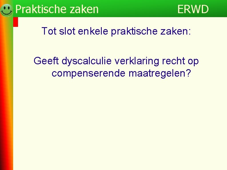 Programma Praktische zaken ERWD Tot slot enkele praktische zaken: Geeft dyscalculie verklaring recht op