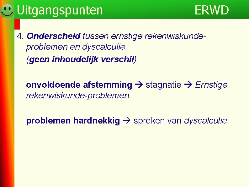 Uitgangspunten ERWD 4. Onderscheid tussen ernstige rekenwiskundeproblemen en dyscalculie (geen inhoudelijk verschil) onvoldoende afstemming