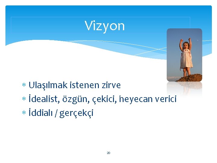 Vizyon Ulaşılmak istenen zirve İdealist, özgün, çekici, heyecan verici İddialı / gerçekçi 20 