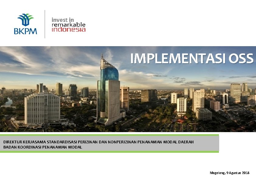 invest in BKPM | Jakarta, 16 Juli 2018 IMPLEMENTASI OSS DIREKTUR KERJASAMA STANDARDISASI PERIZINAN