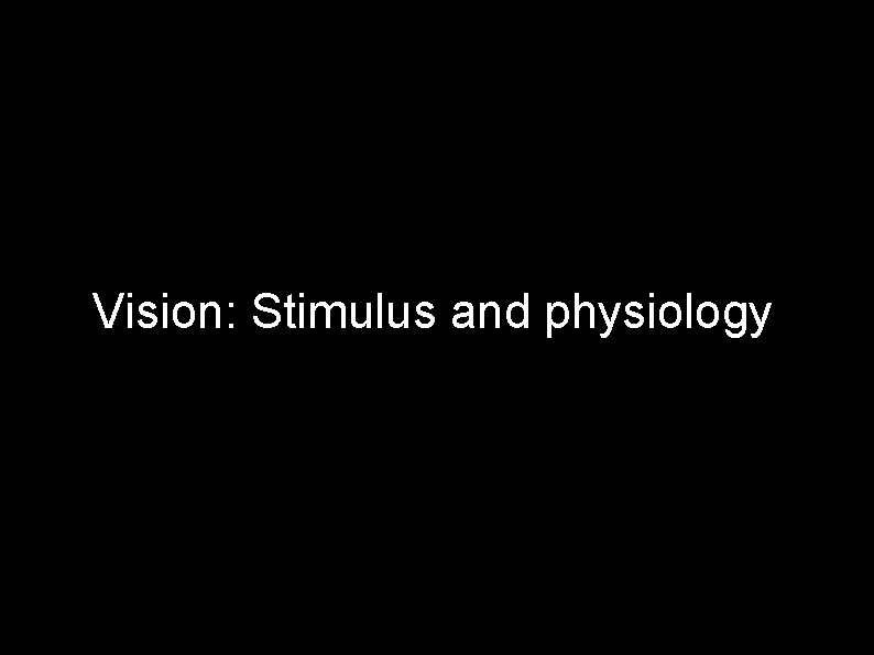Vision: Stimulus and physiology 