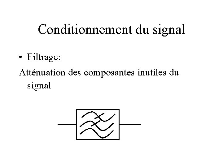 Conditionnement du signal • Filtrage: Atténuation des composantes inutiles du signal 