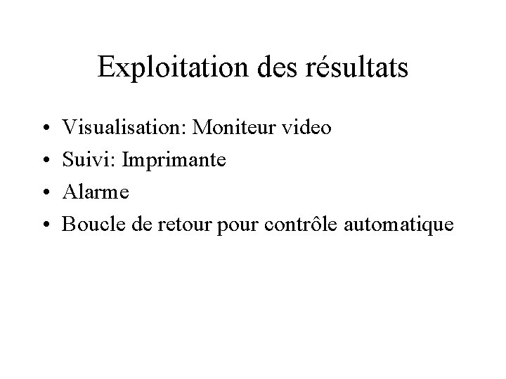 Exploitation des résultats • • Visualisation: Moniteur video Suivi: Imprimante Alarme Boucle de retour