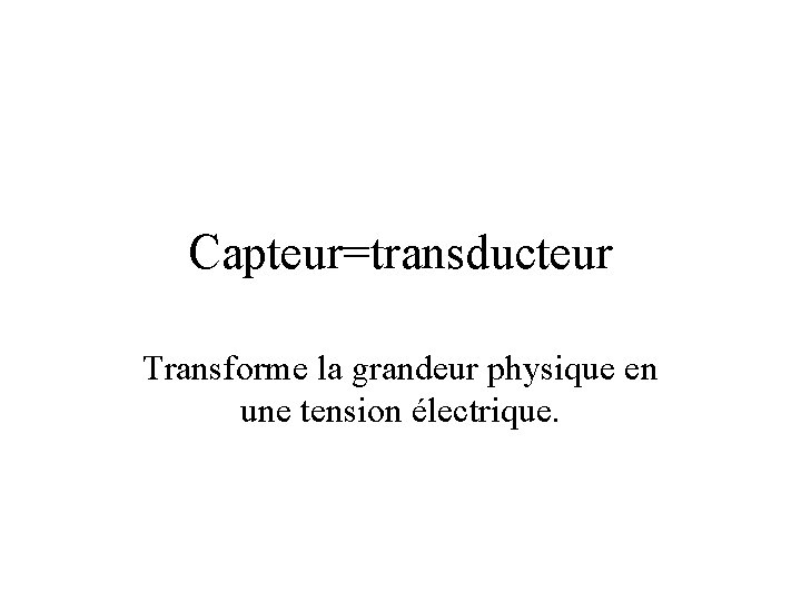 Capteur=transducteur Transforme la grandeur physique en une tension électrique. 