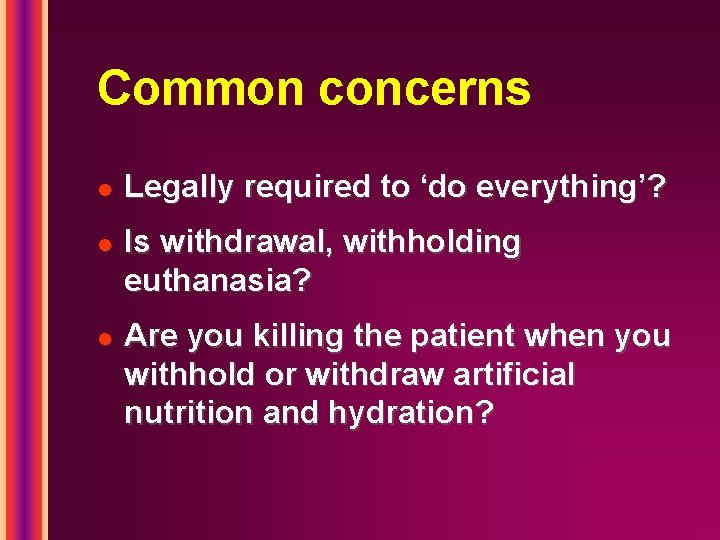 Common concerns l l l Legally required to ‘do everything’? Is withdrawal, withholding euthanasia?