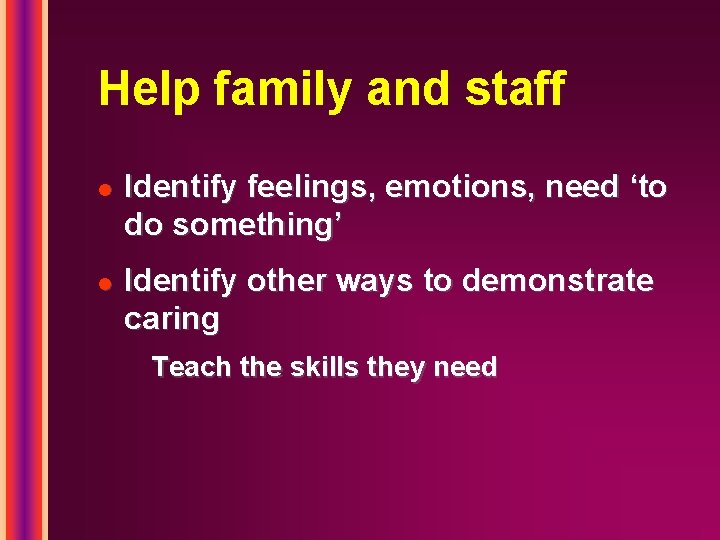 Help family and staff l l Identify feelings, emotions, need ‘to do something’ Identify