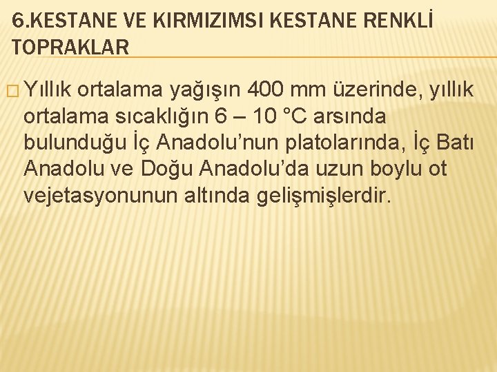 6. KESTANE VE KIRMIZIMSI KESTANE RENKLİ TOPRAKLAR � Yıllık ortalama yağışın 400 mm üzerinde,