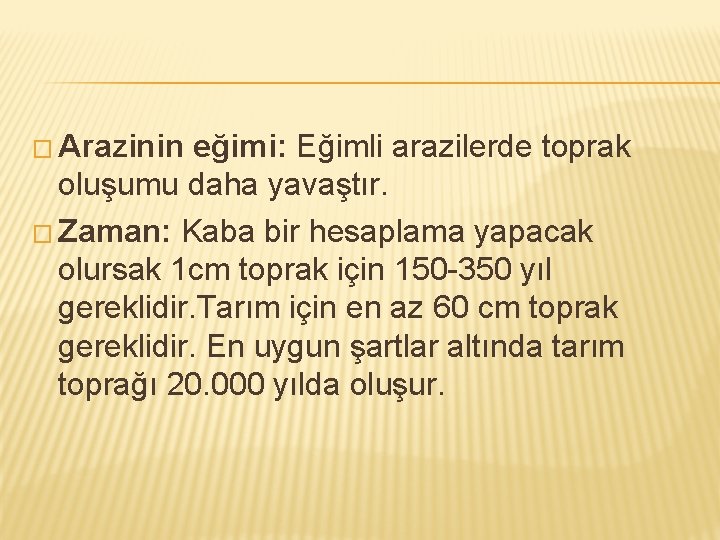 � Arazinin eğimi: Eğimli arazilerde toprak oluşumu daha yavaştır. � Zaman: Kaba bir hesaplama