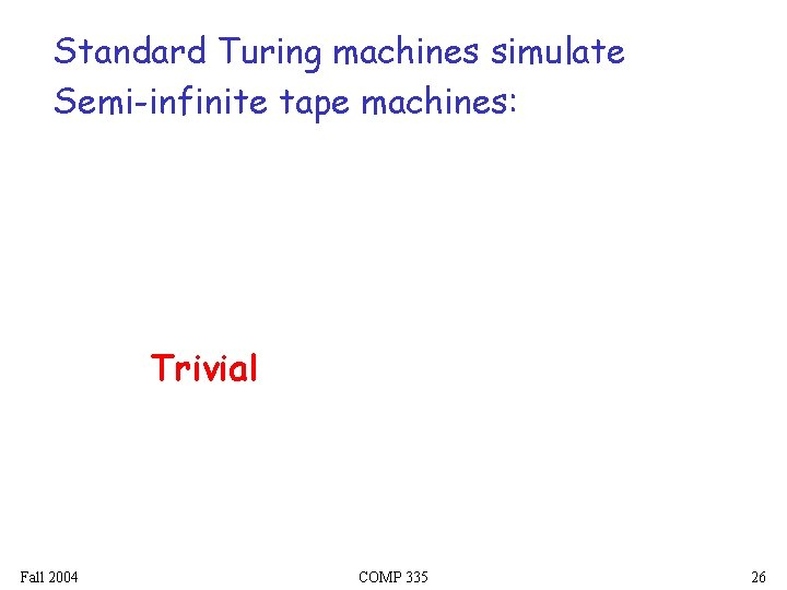 Standard Turing machines simulate Semi-infinite tape machines: Trivial Fall 2004 COMP 335 26 