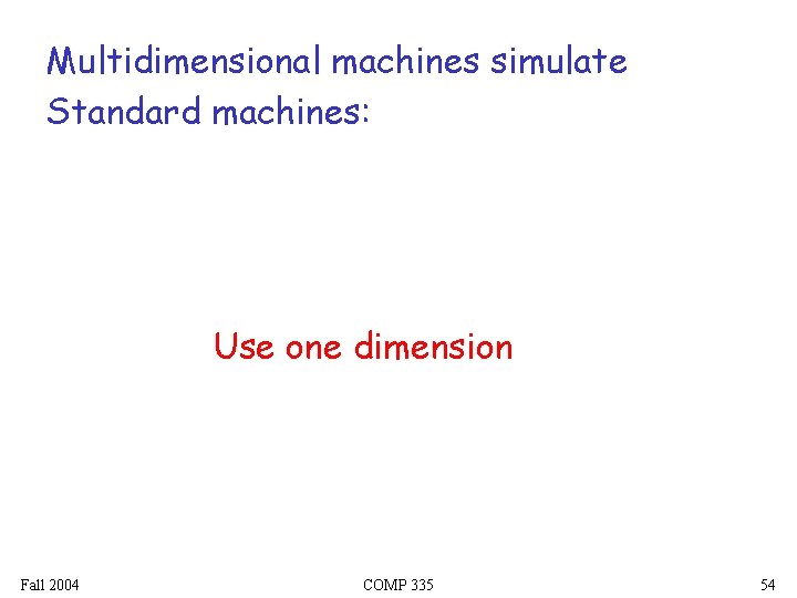 Multidimensional machines simulate Standard machines: Use one dimension Fall 2004 COMP 335 54 