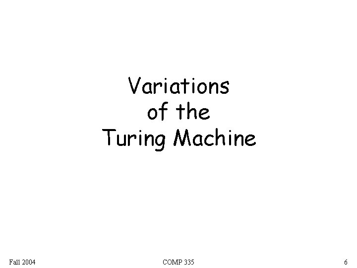 Variations of the Turing Machine Fall 2004 COMP 335 6 