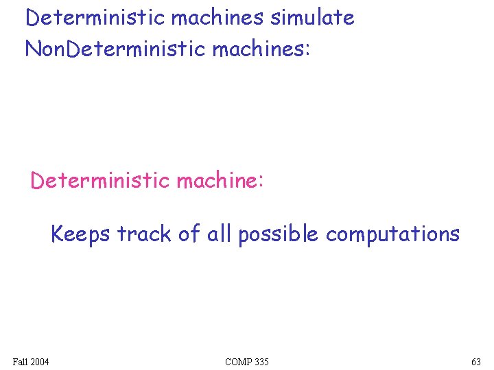 Deterministic machines simulate Non. Deterministic machines: Deterministic machine: Keeps track of all possible computations
