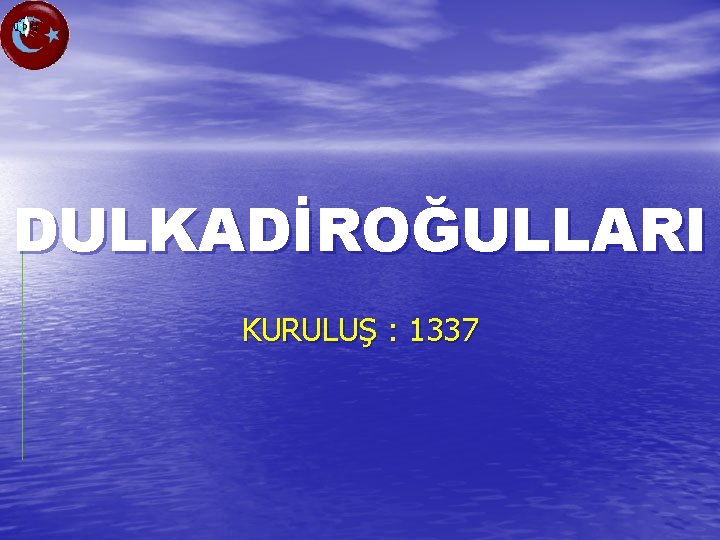 DULKADİROĞULLARI KURULUŞ : 1337 