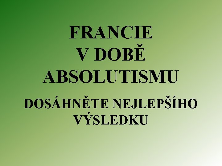 FRANCIE V DOBĚ ABSOLUTISMU DOSÁHNĚTE NEJLEPŠÍHO VÝSLEDKU 