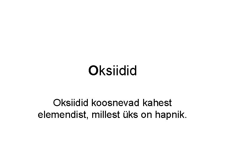Oksiidid koosnevad kahest elemendist, millest üks on hapnik. Oksiidid koosnevad kahest elemendist, millest üks on hapnik.