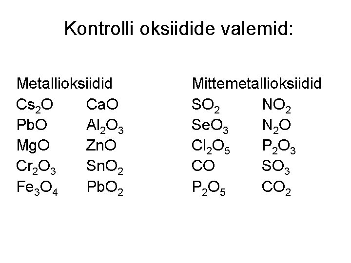 Kontrolli oksiidide valemid: Metallioksiidid Cs 2 O Ca. O Pb. O Al 2 O Kontrolli oksiidide valemid: Metallioksiidid Cs 2 O Ca. O Pb. O Al 2 O