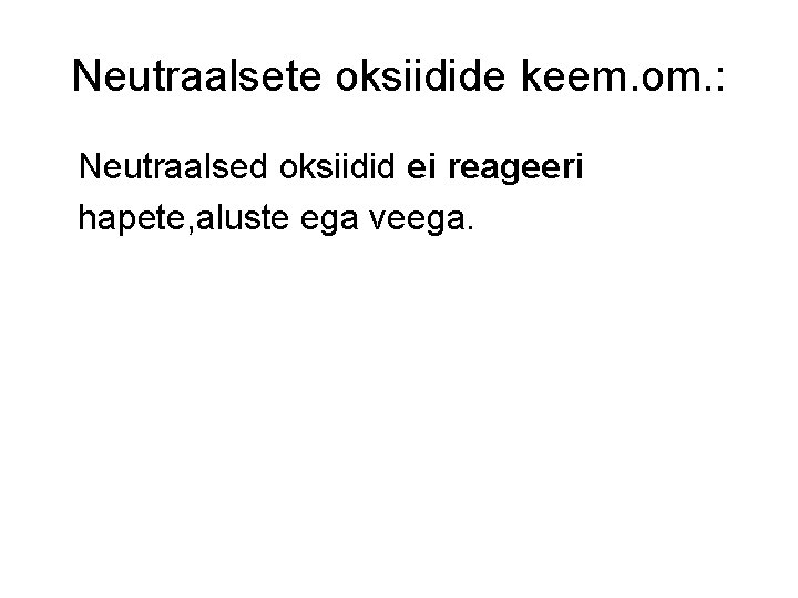 Neutraalsete oksiidide keem. om. : Neutraalsed oksiidid ei reageeri hapete, aluste ega veega. Neutraalsete oksiidide keem. om. : Neutraalsed oksiidid ei reageeri hapete, aluste ega veega.