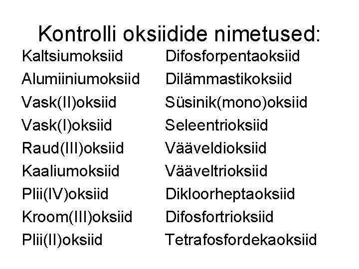 Kontrolli oksiidide nimetused: Kaltsiumoksiid Alumiiniumoksiid Vask(II)oksiid Vask(I)oksiid Raud(III)oksiid Kaaliumoksiid Plii(IV)oksiid Kroom(III)oksiid Plii(II)oksiid Difosforpentaoksiid Dilämmastikoksiid Kontrolli oksiidide nimetused: Kaltsiumoksiid Alumiiniumoksiid Vask(II)oksiid Vask(I)oksiid Raud(III)oksiid Kaaliumoksiid Plii(IV)oksiid Kroom(III)oksiid Plii(II)oksiid Difosforpentaoksiid Dilämmastikoksiid