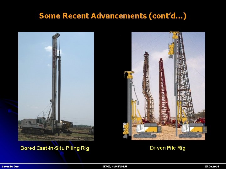 Some Recent Advancements (cont’d…) Driven Pile Rig Bored Cast-in-Situ Piling Rig Suvendu Dey SKFGI,