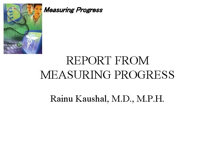 Measuring Progress REPORT FROM MEASURING PROGRESS Rainu Kaushal, M. D. , M. P. H.