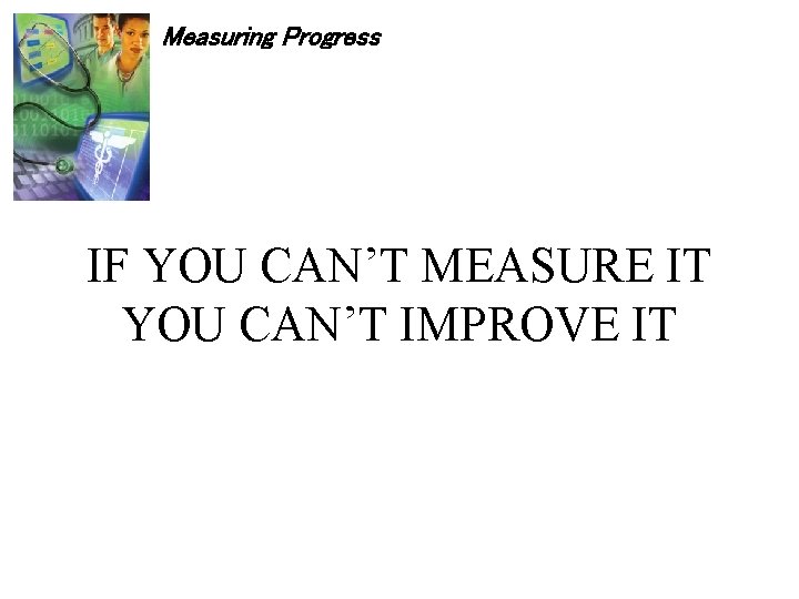 Measuring Progress IF YOU CAN’T MEASURE IT YOU CAN’T IMPROVE IT 