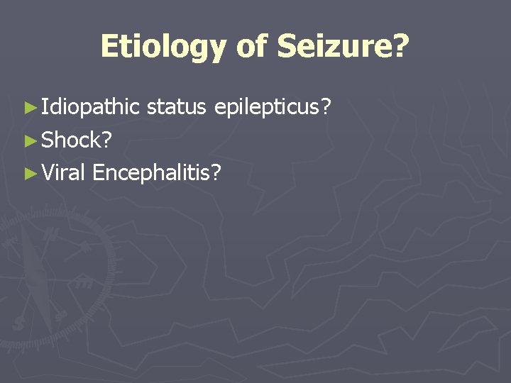 Etiology of Seizure? ► Idiopathic status epilepticus? ► Shock? ► Viral Encephalitis? 