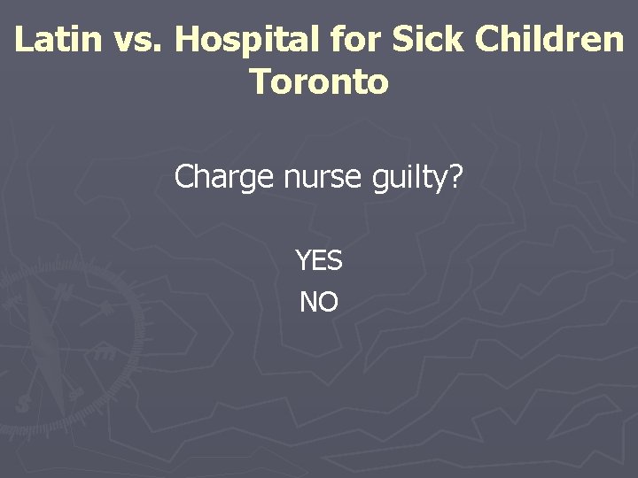 Latin vs. Hospital for Sick Children Toronto Charge nurse guilty? YES NO 