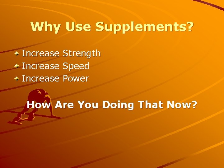 Why Use Supplements? Increase Strength Increase Speed Increase Power How Are You Doing That