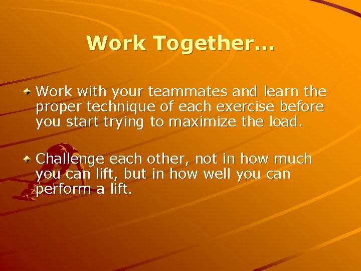 Work Together… Work with your teammates and learn the proper technique of each exercise