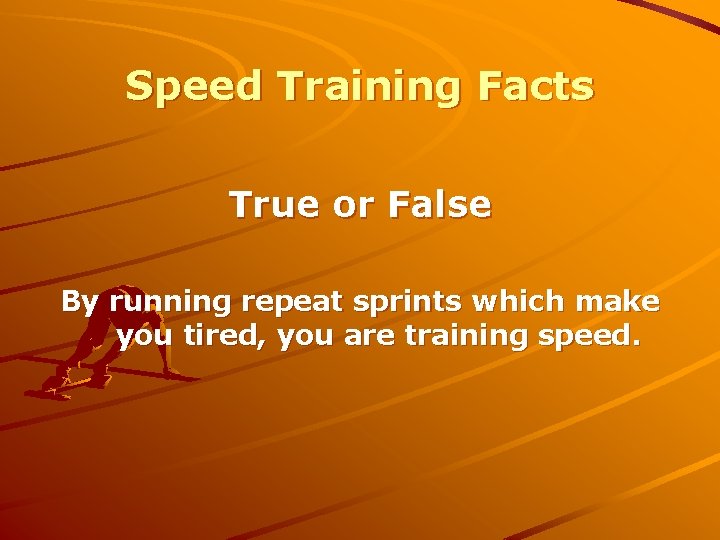 Speed Training Facts True or False By running repeat sprints which make you tired,