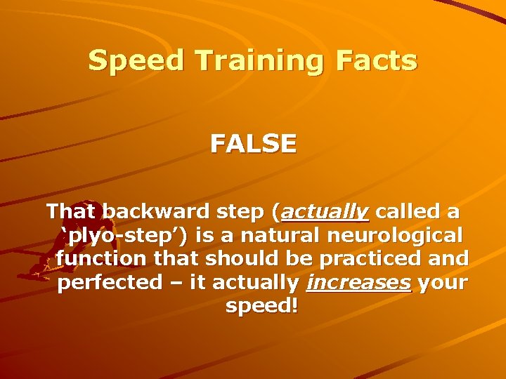 Speed Training Facts FALSE That backward step (actually called a ‘plyo-step’) is a natural