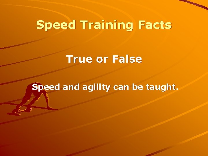 Speed Training Facts True or False Speed and agility can be taught. 
