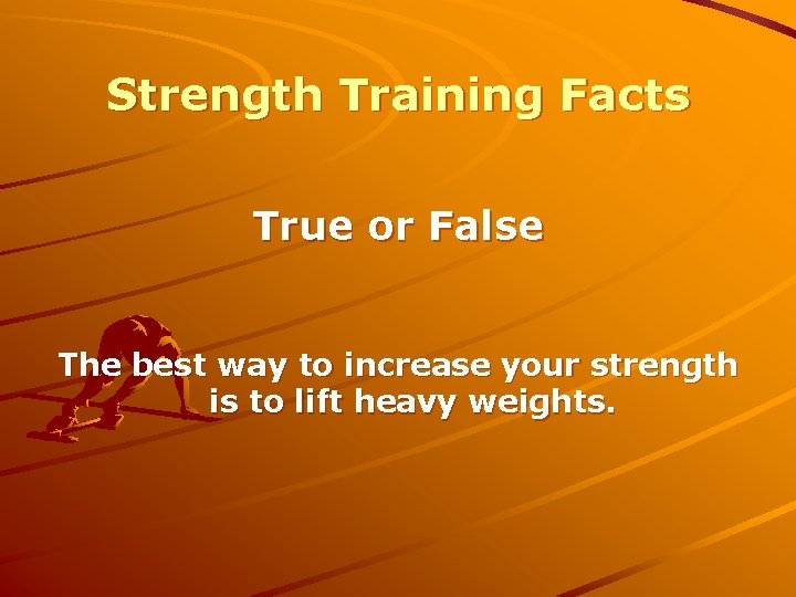 Strength Training Facts True or False The best way to increase your strength is