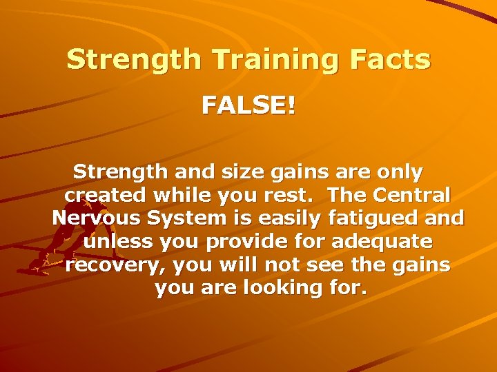 Strength Training Facts FALSE! Strength and size gains are only created while you rest.