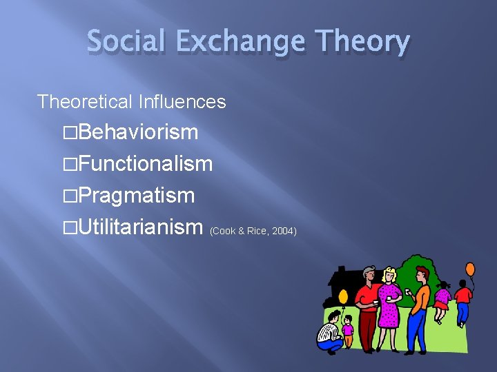 Social Exchange Theory Theoretical Influences �Behaviorism �Functionalism �Pragmatism �Utilitarianism (Cook & Rice, 2004) 
