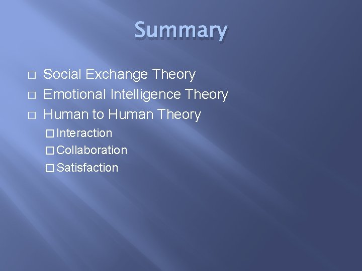 Summary � � � Social Exchange Theory Emotional Intelligence Theory Human to Human Theory