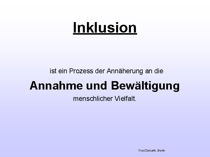 Inklusion ist ein Prozess der Annäherung an die Annahme und Bewältigung menschlicher Vielfalt. Fred