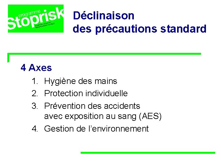 Déclinaison des précautions standard 4 Axes 1. Hygiène des mains 2. Protection individuelle 3. Déclinaison des précautions standard 4 Axes 1. Hygiène des mains 2. Protection individuelle 3.