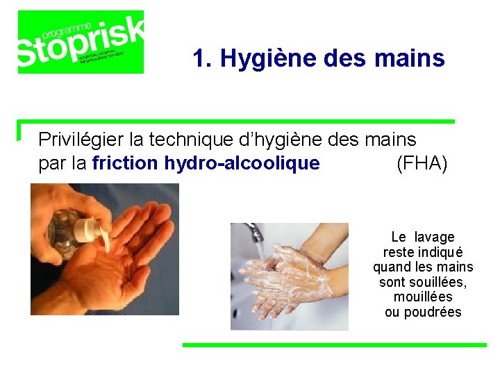 1. Hygiène des mains Privilégier la technique d’hygiène des mains par la friction hydro-alcoolique 1. Hygiène des mains Privilégier la technique d’hygiène des mains par la friction hydro-alcoolique